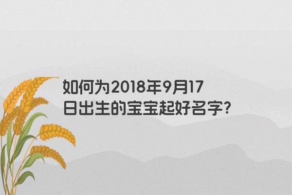 如何为2018年9月17日出生的宝宝起好名字？