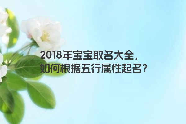 2018年宝宝取名大全，如何根据五行属性起名？