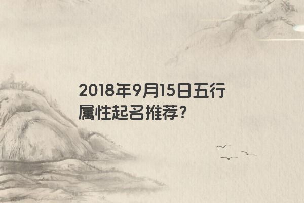 2018年9月15日出生男宝宝名字起名，这天的黄历如何？