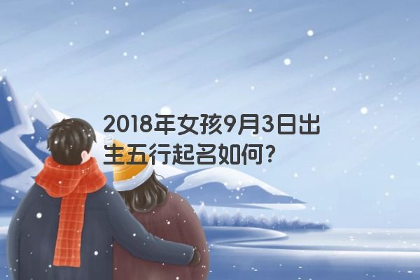 2018年女孩9月3日出生五行起名如何？