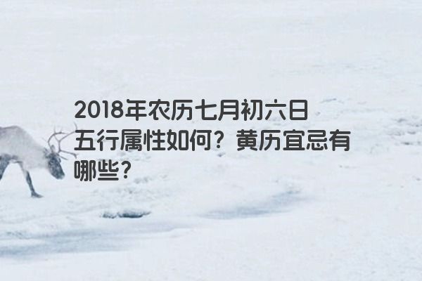 2018年农历七月初六日五行属性如何？黄历宜忌有哪些？