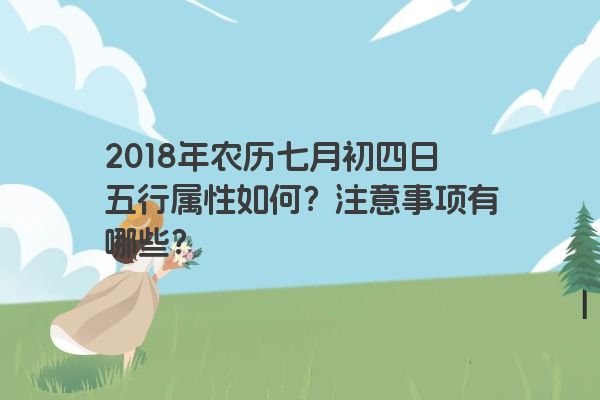 2018年农历七月初四日五行属性如何？注意事项有哪些？