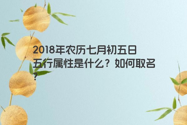 2018年农历七月初五日五行属性是什么？如何取名？