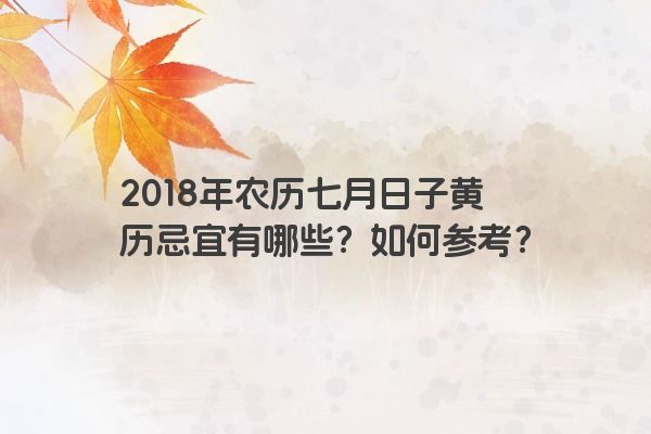 2018年农历七月日子黄历忌宜有哪些？如何参考？