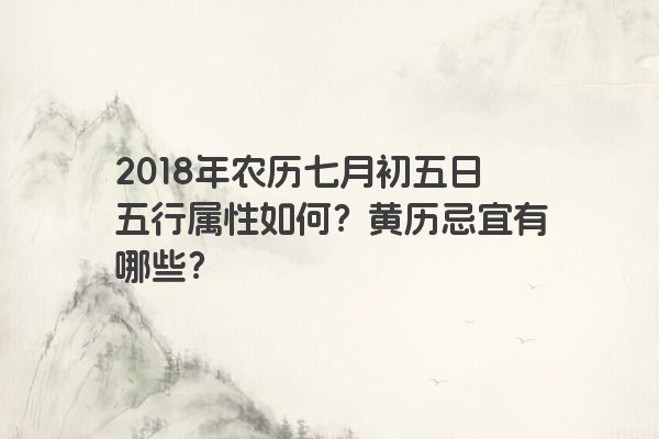 2018年农历七月初五日五行属性如何？黄历忌宜有哪些？