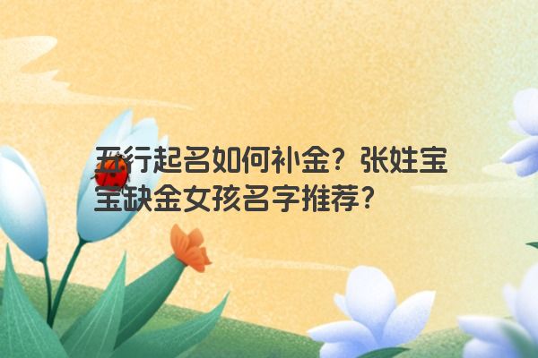 五行起名如何补金？张姓宝宝缺金女孩名字推荐？