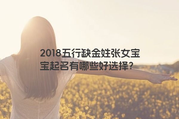 2018五行缺金姓张女宝宝起名有哪些好选择？