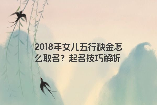 2018年女儿五行缺金怎么取名？起名技巧解析