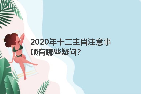 2020年十二生肖注意事项有哪些疑问？