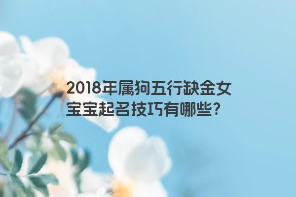 2018年属狗五行缺金女宝宝起名技巧有哪些？