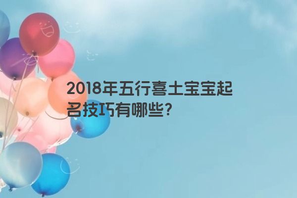 2018年五行喜土宝宝起名技巧有哪些？