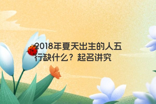 2018年夏天出生的人五行缺什么？起名讲究