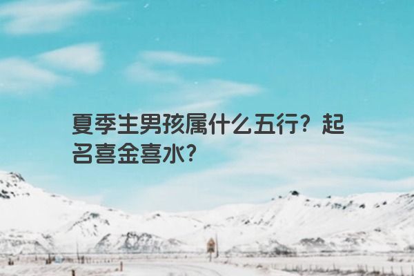 夏季生男孩属什么五行？起名喜金喜水？