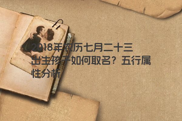 2018年农历七月二十三出生孩子如何取名？五行属性分析