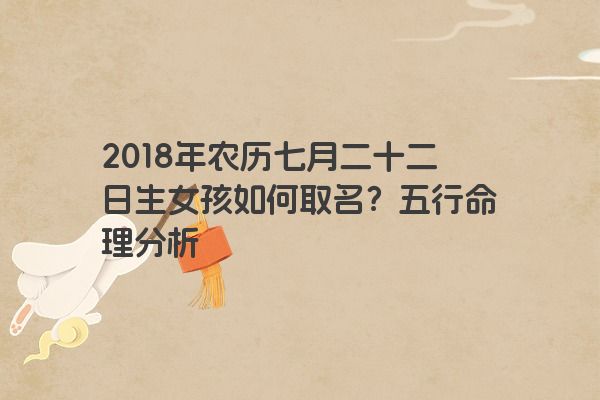 2018年农历七月二十二日生女孩如何取名？五行命理分析