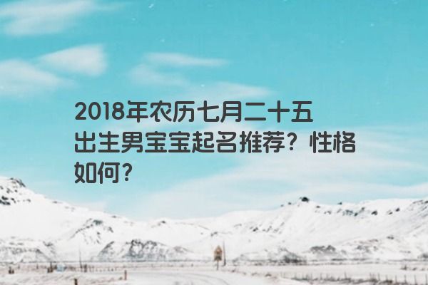 2018年农历七月二十五出生男宝宝起名推荐？性格如何？