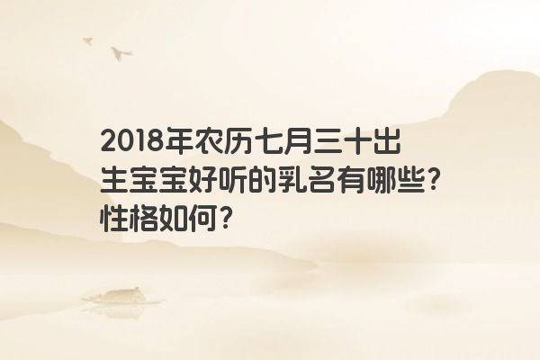 2018年农历七月三十出生宝宝好听的乳名有哪些？性格如何？