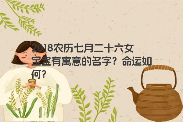 2018农历七月二十六女宝宝有寓意的名字？命运如何？