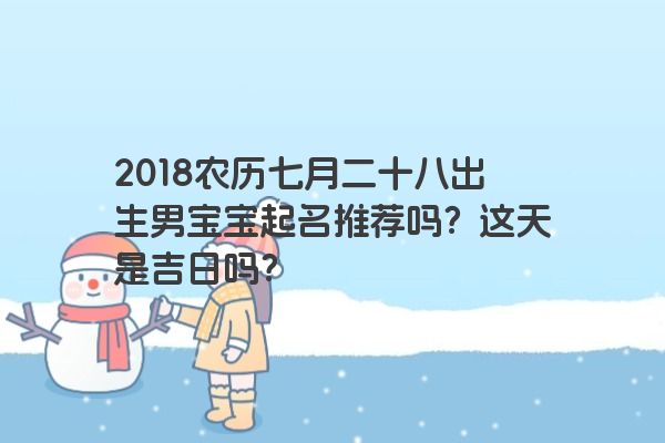 2018农历七月二十八出生男宝宝起名推荐吗？这天是吉日吗？