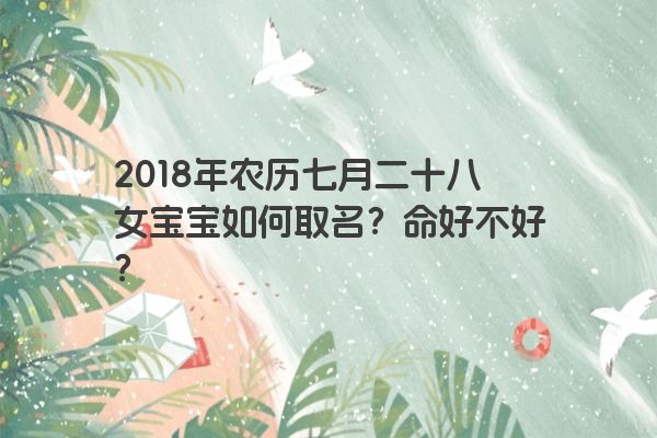 2018年农历七月二十八女宝宝如何取名？命好不好？