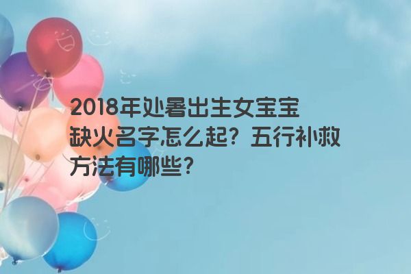 2018年处暑出生女宝宝缺火名字怎么起？五行补救方法有哪些？