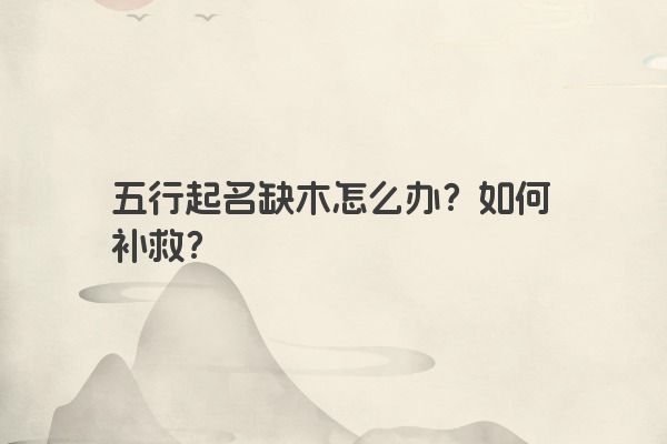 五行起名缺木怎么办？如何补救？