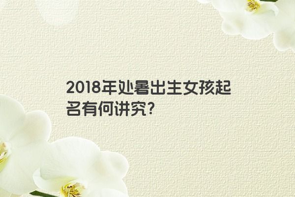 2018年处暑出生女孩起名有何讲究？