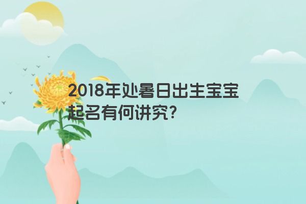 2018年处暑日出生宝宝起名有何讲究？