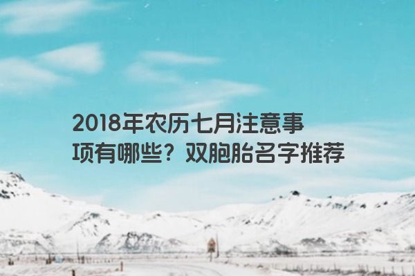 2018年农历七月注意事项有哪些？双胞胎名字推荐