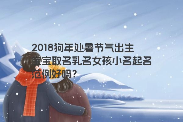2018狗年处暑节气出生宝宝取名乳名女孩小名起名范例好吗？