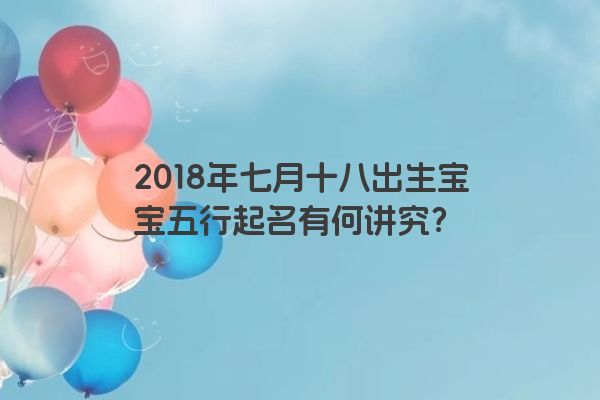 2018年七月十八出生宝宝五行起名有何讲究？