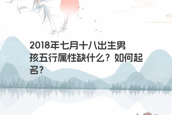 2018年七月十八出生男孩五行属性缺什么？如何起名？