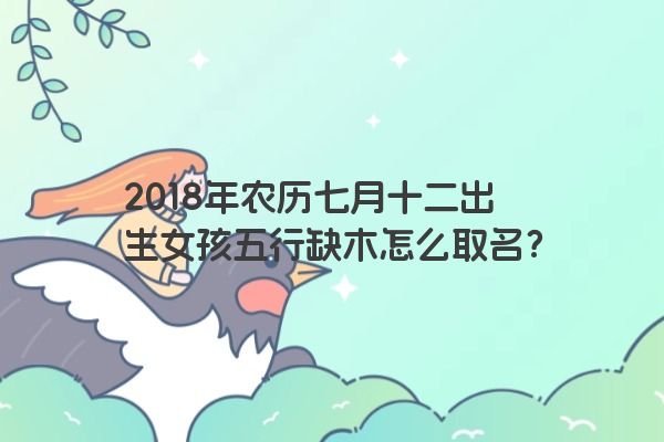 2018年农历七月十二出生女孩五行缺木怎么取名？