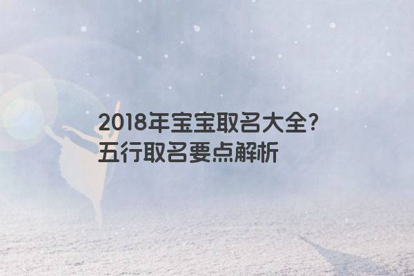 2018年宝宝取名大全？五行取名要点解析