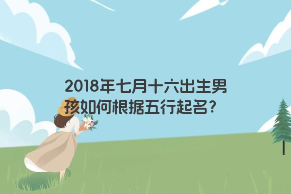 2018年七月十六出生男孩如何根据五行起名？