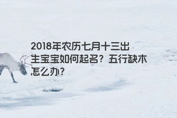 2018年农历七月十三出生宝宝如何起名？五行缺木怎么办？