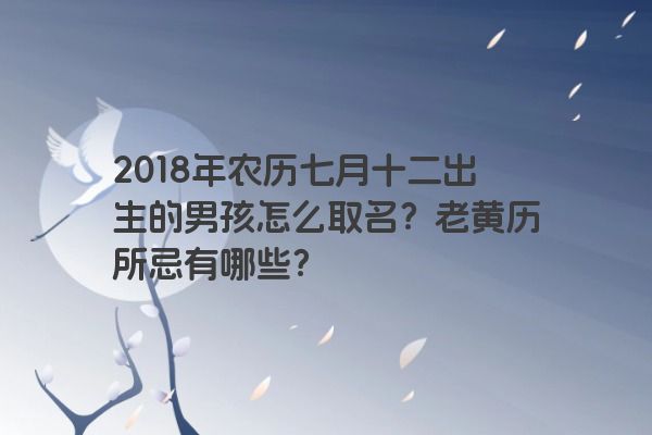 2018年农历七月十二出生的男孩怎么取名？老黄历所忌有哪些？