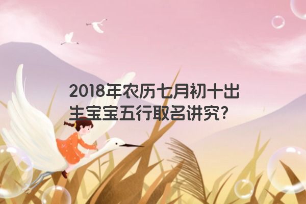 2018年农历七月初十出生宝宝五行取名讲究？