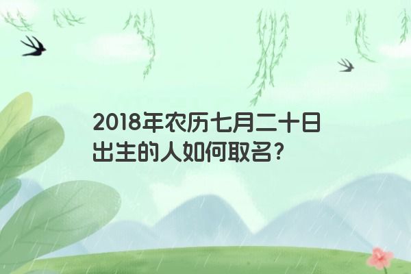 2018年农历七月二十日出生的人如何取名？