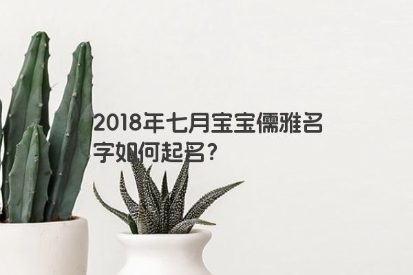 2018年七月宝宝儒雅名字如何起名？