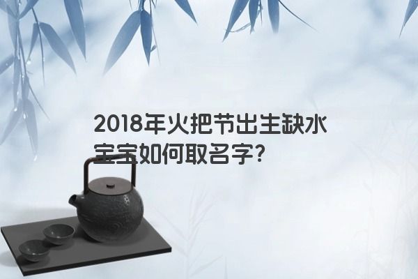 2018年火把节出生缺水宝宝如何取名字？