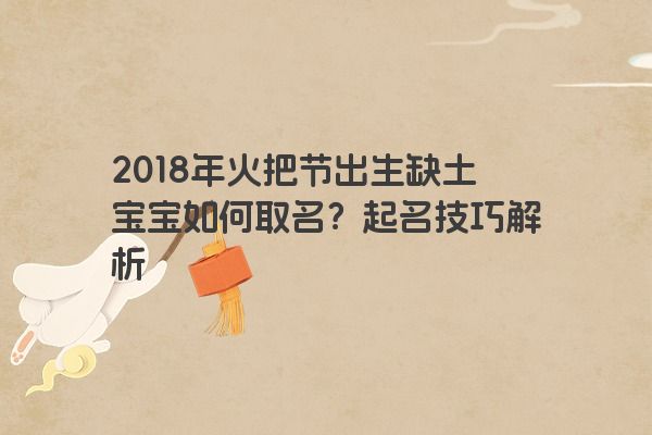 2018年火把节出生缺土宝宝如何取名？起名技巧解析