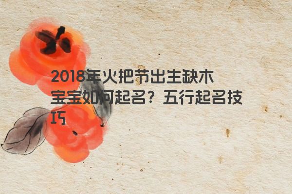2018年火把节出生缺木宝宝如何起名？五行起名技巧