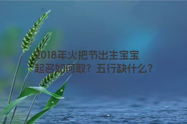 2018年火把节出生宝宝起名如何取？五行缺什么？