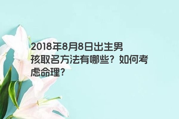 2018年8月8日出生男孩取名方法有哪些？如何考虑命理？