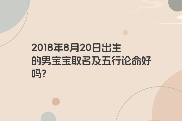 2018年8月20日出生的男宝宝取名及五行论命好吗？