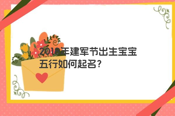 2018年建军节出生宝宝五行如何起名？