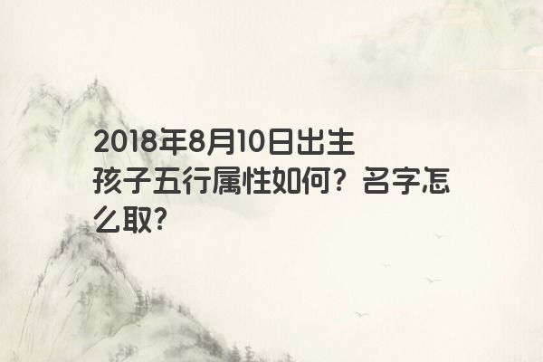 2018年8月10日出生孩子五行属性如何？名字怎么取？