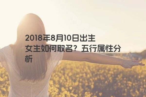 2018年8月10日出生女生如何取名？五行属性分析