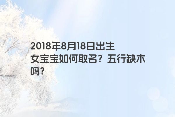 2018年8月18日出生女宝宝如何取名？五行缺木吗？